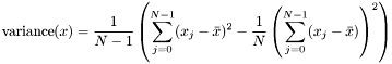 \[ \mathrm{variance}(x) = \frac{1}{N - 1} \left( \sum_{j = 0}^{N - 1} (x_j - \bar{x})^2 - \frac{1}{N} \left( \sum_{j = 0}^{N - 1} (x_j - \bar{x}) \right)^2 \right) \]