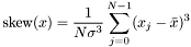 \[ \mathrm{skew}(x) = \frac{1}{N \sigma^3} \sum_{j = 0}^{N - 1} (x_j - \bar{x})^3 \]