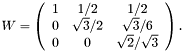 \[ W = \left( \begin{array}{ccc} 1 & 1/2 & 1/2 \\ 0 & \sqrt{3} / 2 & \sqrt{3} / 6 \\ 0 & 0 & \sqrt{2} / \sqrt{3} \end{array} \right). \]