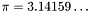 $\pi = 3.14159\ldots$