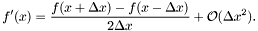 \[ f'(x) = \frac{ f(x + \Delta x) - f(x - \Delta x) }{ 2 \Delta x } + \mathcal{O}( \Delta x^2 ). \]