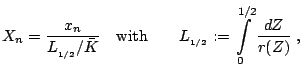  X_n=\frac{x_n}{L_{_{1/2}}/\bar K} \quad {\rm with} \qquad L_{_{1/2}}:=\int\limits_{0}^{1/2} \frac{dZ}{r(Z)}\;, 