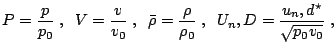  P = \frac{p}{p_0}\;, \;\; V = \frac{v}{v_0}\;, \;\; \bar{\rho} =  \frac{\rho}{\rho_0}\;, \;\; U_n,D = \frac{u_n,d^\star}{\sqrt{p_0 v_0}}\;, 