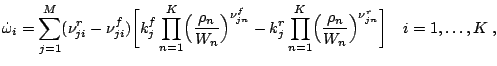 \dot \omega_i = \sum_{j=1}^M (\nu_{ji}^r-\nu_{ji}^f)\biggl[ k_j^f\prod_{n=1}^K\Bigl({\rho_n \over W_n}\Bigr)^{\nu_{jn}^f} - k_j^r\prod_{n=1}^K\Bigl({\rho_n\over W_n} \Bigr)^{\nu_{jn}^r} \bigg] \quad i=1,\dots,K\;, 