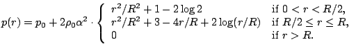 p(r) = p_0 + 2 \rho_0\alpha^2 \cdot \left\{ \begin{array}{ll} r^2/R^2 + 1 -2\log 2 & {\rm if\;} 0<r<R/2, \\ r^2/R^2 + 3 -4r/R+ 2\log (r/R) & {\rm if\;} R/2\le r\le R, \\ 0 & {\rm if\;} r>R. \end{array} \right.